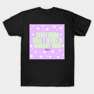 Everything that I want is already mine T-Shirt